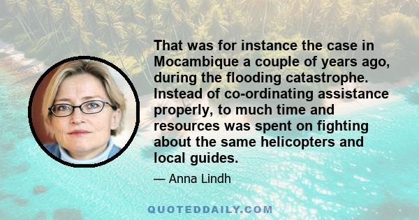 That was for instance the case in Mocambique a couple of years ago, during the flooding catastrophe. Instead of co-ordinating assistance properly, to much time and resources was spent on fighting about the same