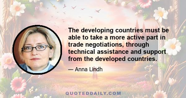 The developing countries must be able to take a more active part in trade negotiations, through technical assistance and support from the developed countries.