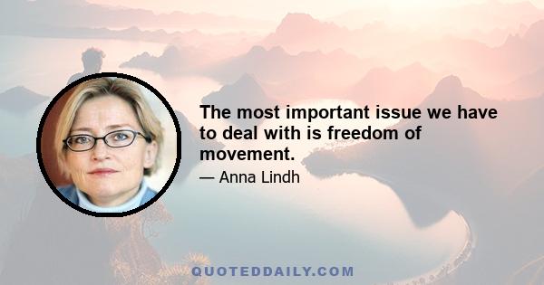 The most important issue we have to deal with is freedom of movement.