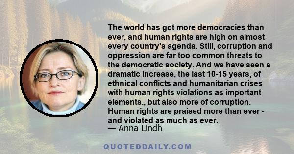 The world has got more democracies than ever, and human rights are high on almost every country's agenda. Still, corruption and oppression are far too common threats to the democratic society. And we have seen a