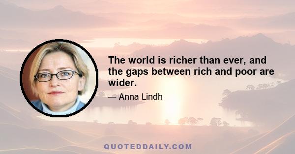 The world is richer than ever, and the gaps between rich and poor are wider.