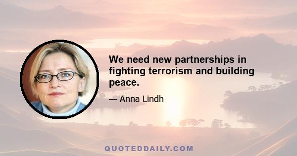 We need new partnerships in fighting terrorism and building peace.