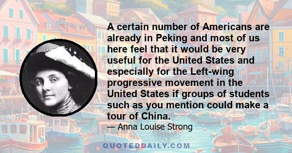 A certain number of Americans are already in Peking and most of us here feel that it would be very useful for the United States and especially for the Left-wing progressive movement in the United States if groups of