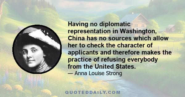 Having no diplomatic representation in Washington, China has no sources which allow her to check the character of applicants and therefore makes the practice of refusing everybody from the United States.