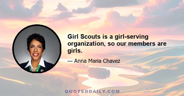 Girl Scouts is a girl-serving organization, so our members are girls.