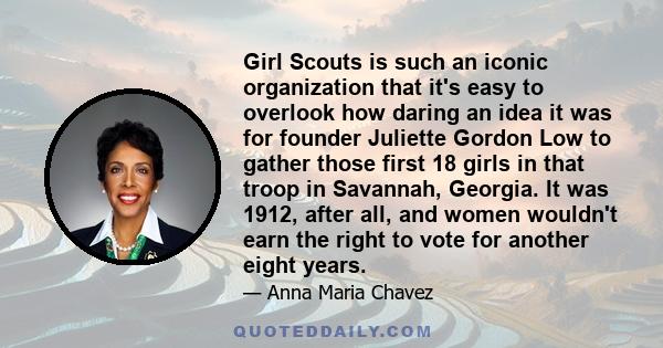 Girl Scouts is such an iconic organization that it's easy to overlook how daring an idea it was for founder Juliette Gordon Low to gather those first 18 girls in that troop in Savannah, Georgia. It was 1912, after all,