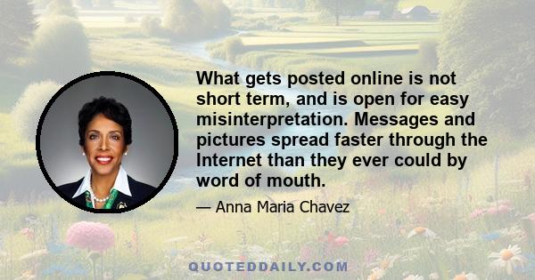 What gets posted online is not short term, and is open for easy misinterpretation. Messages and pictures spread faster through the Internet than they ever could by word of mouth.