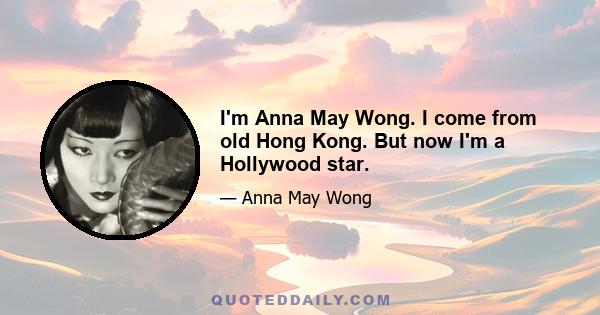 I'm Anna May Wong. I come from old Hong Kong. But now I'm a Hollywood star.