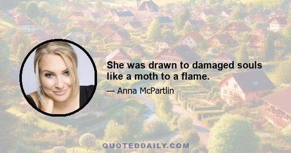 She was drawn to damaged souls like a moth to a flame.