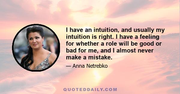 I have an intuition, and usually my intuition is right. I have a feeling for whether a role will be good or bad for me, and I almost never make a mistake.