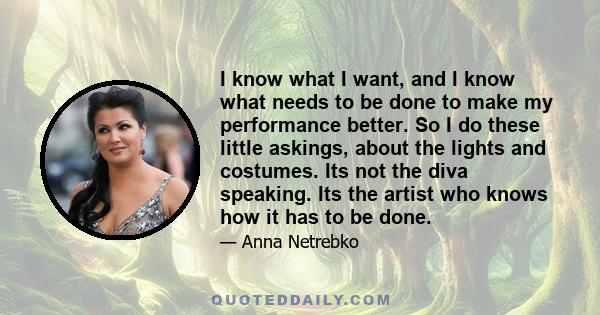 I know what I want, and I know what needs to be done to make my performance better. So I do these little askings, about the lights and costumes. Its not the diva speaking. Its the artist who knows how it has to be done.