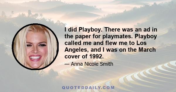 I did Playboy. There was an ad in the paper for playmates. Playboy called me and flew me to Los Angeles, and I was on the March cover of 1992.