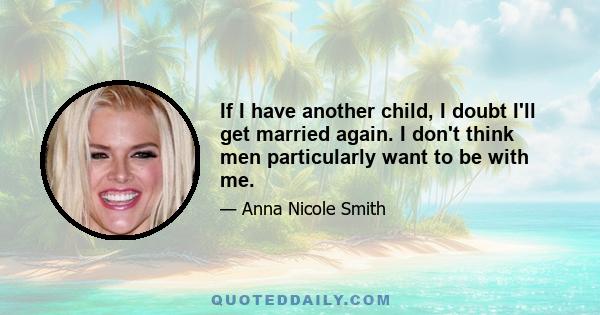 If I have another child, I doubt I'll get married again. I don't think men particularly want to be with me.