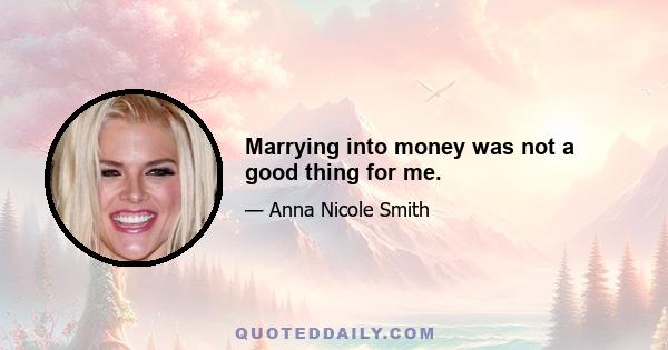 Marrying into money was not a good thing for me.