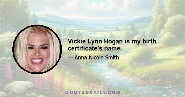 Vickie Lynn Hogan is my birth certificate's name.