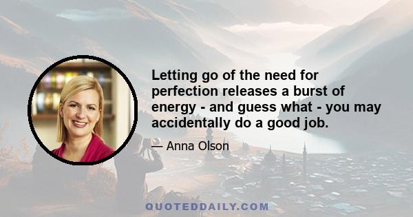 Letting go of the need for perfection releases a burst of energy - and guess what - you may accidentally do a good job.