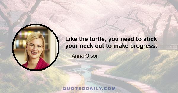 Like the turtle, you need to stick your neck out to make progress.