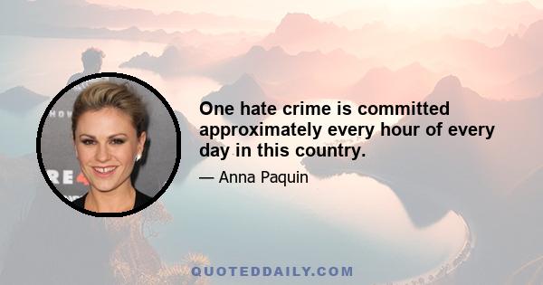 One hate crime is committed approximately every hour of every day in this country.