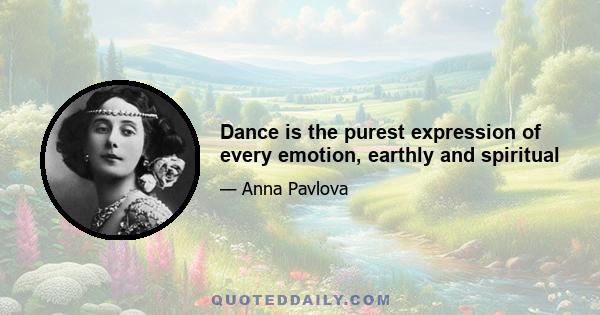 Dance is the purest expression of every emotion, earthly and spiritual