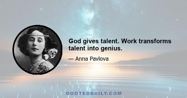 God gives talent. Work transforms talent into genius.