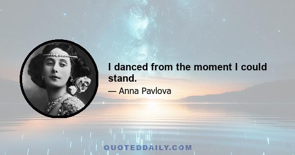 I danced from the moment I could stand.