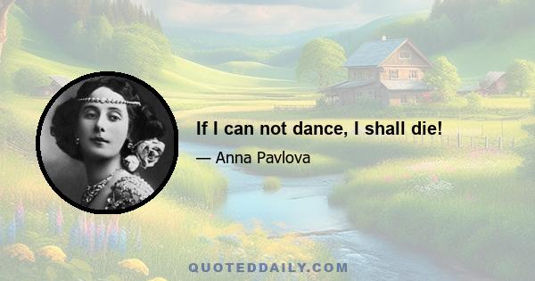 If I can not dance, I shall die!