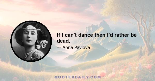 If I can't dance then I'd rather be dead.