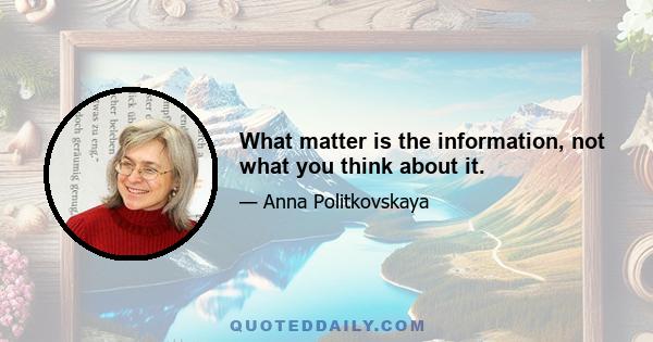 What matter is the information, not what you think about it.