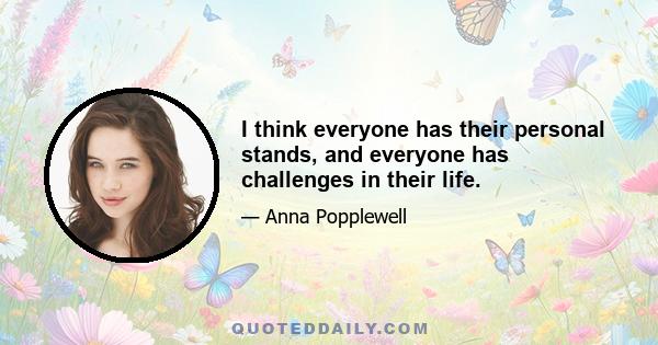 I think everyone has their personal stands, and everyone has challenges in their life.