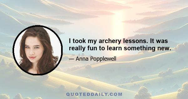 I took my archery lessons. It was really fun to learn something new.