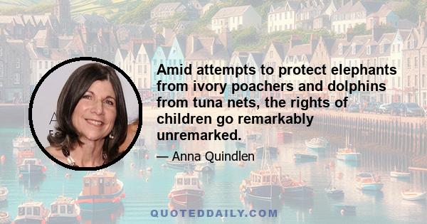 Amid attempts to protect elephants from ivory poachers and dolphins from tuna nets, the rights of children go remarkably unremarked.