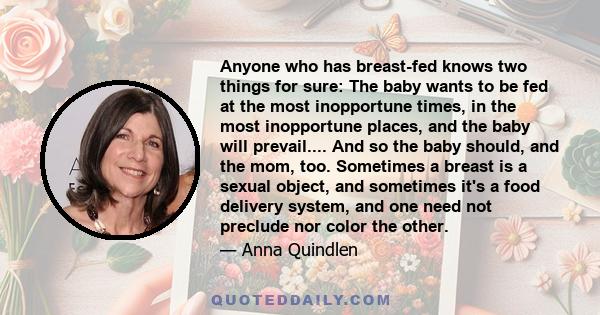 Anyone who has breast-fed knows two things for sure: The baby wants to be fed at the most inopportune times, in the most inopportune places, and the baby will prevail.... And so the baby should, and the mom, too.