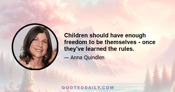 Children should have enough freedom to be themselves - once they've learned the rules.