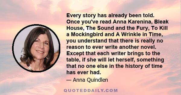 Every story has already been told. Once you've read Anna Karenina, Bleak House, The Sound and the Fury, To Kill a Mockingbird and A Wrinkle in Time, you understand that there is really no reason to ever write another