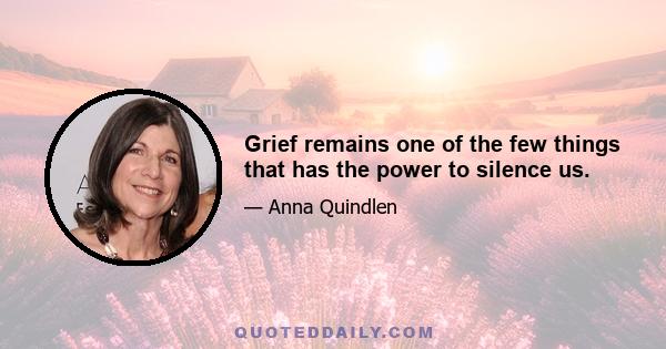 Grief remains one of the few things that has the power to silence us.