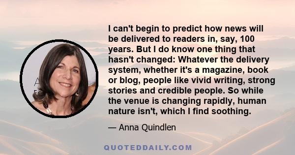 I can't begin to predict how news will be delivered to readers in, say, 100 years. But I do know one thing that hasn't changed: Whatever the delivery system, whether it's a magazine, book or blog, people like vivid