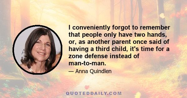 I conveniently forgot to remember that people only have two hands, or, as another parent once said of having a third child, it's time for a zone defense instead of man-to-man.