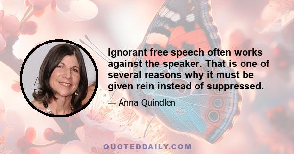 Ignorant free speech often works against the speaker. That is one of several reasons why it must be given rein instead of suppressed.