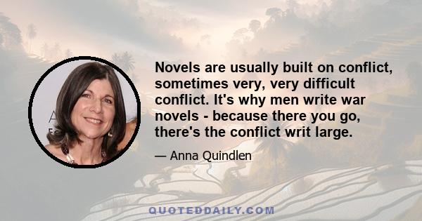 Novels are usually built on conflict, sometimes very, very difficult conflict. It's why men write war novels - because there you go, there's the conflict writ large.