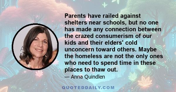 Parents have railed against shelters near schools, but no one has made any connection between the crazed consumerism of our kids and their elders' cold unconcern toward others. Maybe the homeless are not the only ones