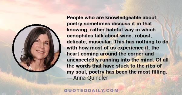 People who are knowledgeable about poetry sometimes discuss it in that knowing, rather hateful way in which oenophiles talk about wine: robust, delicate, muscular. This has nothing to do with how most of us experience