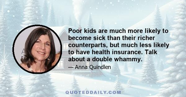 Poor kids are much more likely to become sick than their richer counterparts, but much less likely to have health insurance. Talk about a double whammy.