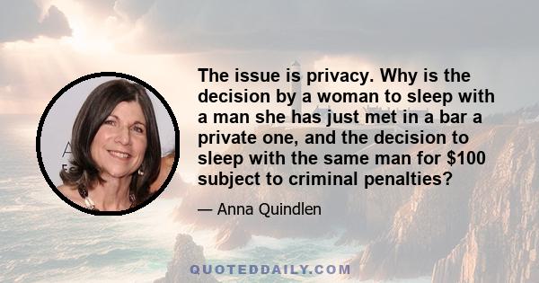 The issue is privacy. Why is the decision by a woman to sleep with a man she has just met in a bar a private one, and the decision to sleep with the same man for $100 subject to criminal penalties?