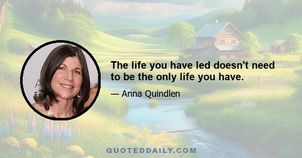 The life you have led doesn't need to be the only life you have.