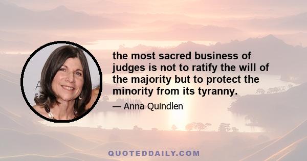 the most sacred business of judges is not to ratify the will of the majority but to protect the minority from its tyranny.