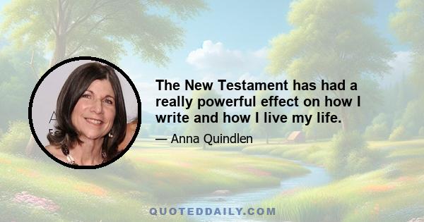 The New Testament has had a really powerful effect on how I write and how I live my life.