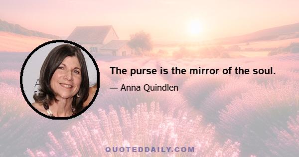 The purse is the mirror of the soul.