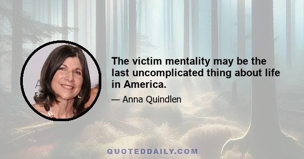 The victim mentality may be the last uncomplicated thing about life in America.