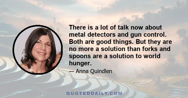 There is a lot of talk now about metal detectors and gun control. Both are good things. But they are no more a solution than forks and spoons are a solution to world hunger.