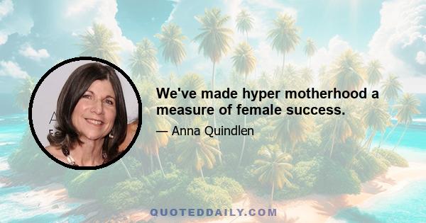 We've made hyper motherhood a measure of female success.